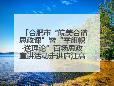 合肥市“皖美合谐思政课”暨“举旗帜·送理论”百场思政宣讲活动走进庐江高新实验学校