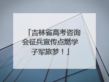 吉林省高考咨询会征兵宣传点燃学子军旅梦！