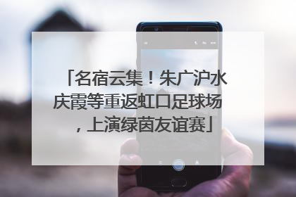 名宿云集！朱广沪水庆霞等重返虹口足球场，上演绿茵友谊赛