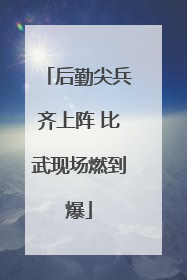 后勤尖兵齐上阵 比武现场燃到爆