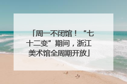 周一不闭馆！“七十二变”期间，浙江美术馆全周期开放