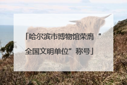 哈尔滨市博物馆荣膺“全国文明单位”称号