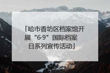 哈市香坊区档案馆开展“6·9”国际档案日系列宣传活动