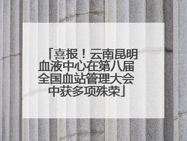 喜报！云南昆明血液中心在第八届全国血站管理大会中获多项殊荣