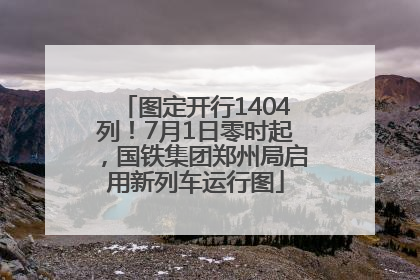 图定开行1404列！7月1日零时起，国铁集团郑州局启用新列车运行图