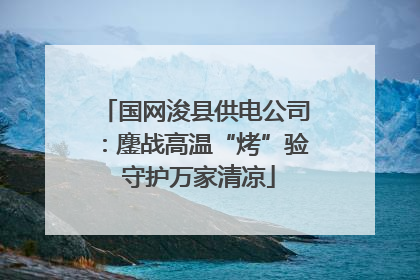 国网浚县供电公司：鏖战高温“烤”验 守护万家清凉