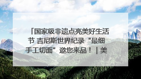 国家级非遗点亮美好生活节 吉尼斯世界纪录“最细手工切面”邀您来品！｜美好生活有“盐”味