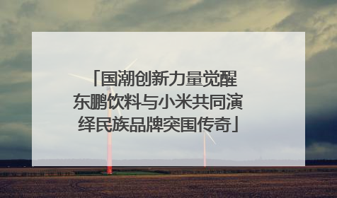 国潮创新力量觉醒 东鹏饮料与小米共同演绎民族品牌突围传奇