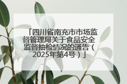 四川省南充市市场监督管理局关于食品安全监督抽检情况的通告（2025年第4号）