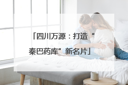 四川万源：打造“秦巴药库”新名片