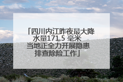 四川内江昨夜最大降水量171.5 毫米 当地正全力开展隐患排查除险工作