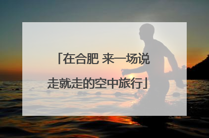 在合肥 来一场说走就走的空中旅行