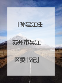 孙建江任苏州市吴江区委书记