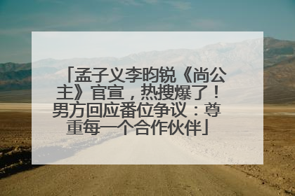 孟子义李昀锐《尚公主》官宣，热搜爆了！男方回应番位争议：尊重每一个合作伙伴