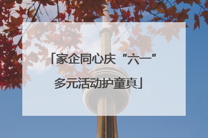 家企同心庆“六一” 多元活动护童真