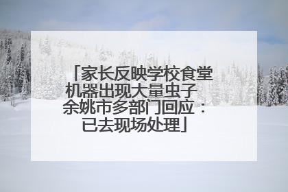 家长反映学校食堂机器出现大量虫子 余姚市多部门回应：已去现场处理