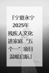 宁夏永宁2025年残疾人文化进家庭“五个一”项目温暖启航
