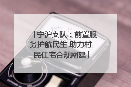 宁沪支队：前置服务护航民生 助力村民住宅合规翻建