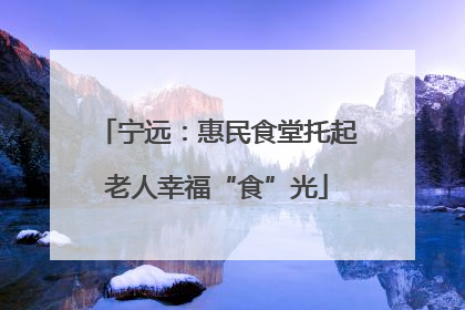 宁远：惠民食堂托起老人幸福“食”光