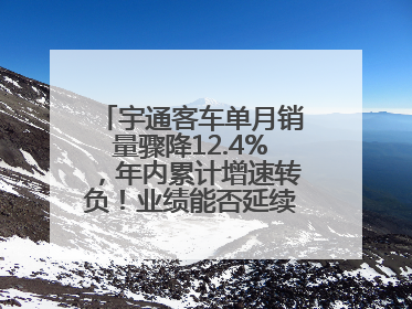 宇通客车单月销量骤降12.4%，年内累计增速转负！业绩能否延续增长？