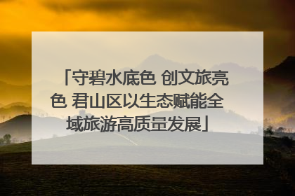 守碧水底色 创文旅亮色 君山区以生态赋能全域旅游高质量发展