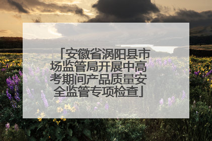安徽省涡阳县市场监管局开展中高考期间产品质量安全监管专项检查