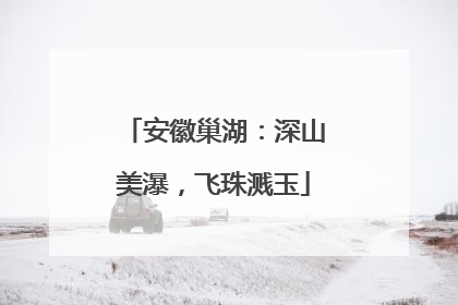 安徽巢湖：深山美瀑，飞珠溅玉