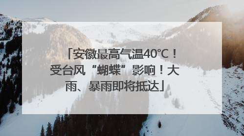 安徽最高气温40℃！受台风“蝴蝶”影响！大雨、暴雨即将抵达