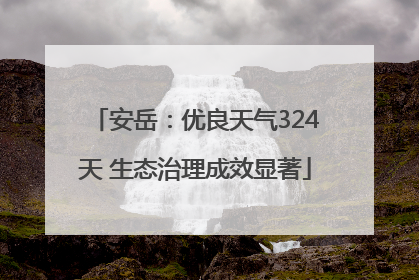 安岳：优良天气324天 生态治理成效显著