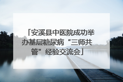 安溪县中医院成功举办基层糖尿病“三师共管”经验交流会
