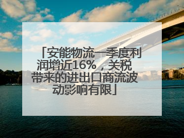 安能物流一季度利润增近16%，关税带来的进出口商流波动影响有限
