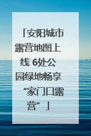 安阳城市露营地图上线 6处公园绿地畅享“家门口露营”
