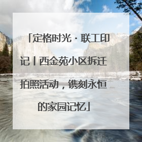 定格时光・联工印记丨西金苑小区拆迁拍照活动，镌刻永恒的家园记忆