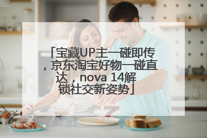 宝藏UP主一碰即传，京东淘宝好物一碰直达，nova 14解锁社交新姿势