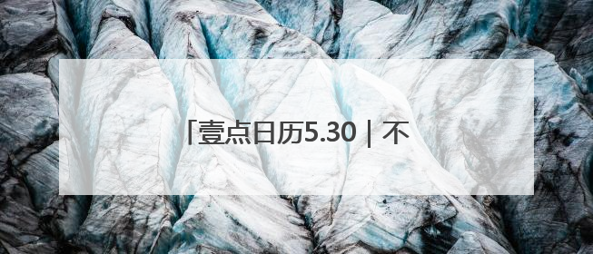 壹点日历5.30｜不慌不忙来日方长，要相信美好都在路上！早安