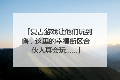 复古游戏让他们玩到嗨，这里的幸福街区合伙人真会玩……