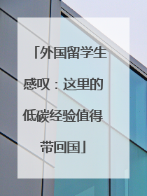 外国留学生感叹：这里的低碳经验值得带回国