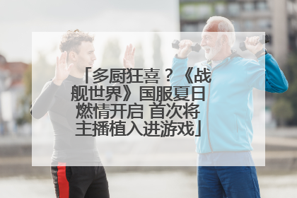多厨狂喜？《战舰世界》国服夏日燃情开启 首次将主播植入进游戏
