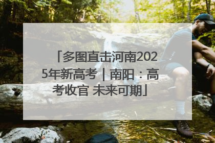 多图直击河南2025年新高考｜南阳：高考收官 未来可期