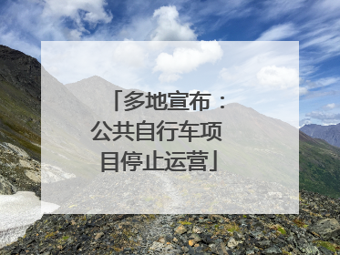 多地宣布：公共自行车项目停止运营