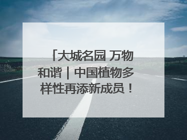 大城名园 万物和谐｜中国植物多样性再添新成员！它只在西藏墨脱
