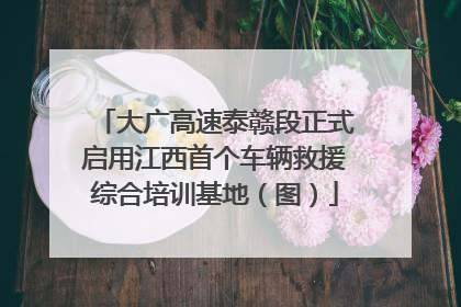 大广高速泰赣段正式启用江西首个车辆救援综合培训基地（图）