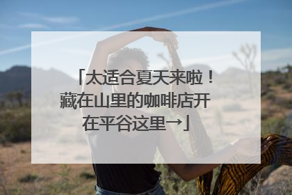 太适合夏天来啦！藏在山里的咖啡店开在平谷这里→