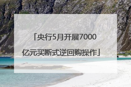 央行5月开展7000亿元买断式逆回购操作