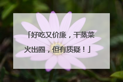 好吃又价廉，干蒸菜火出圈，但有质疑！