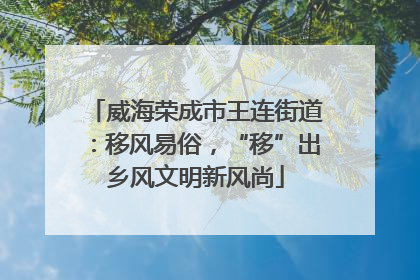 威海荣成市王连街道：移风易俗，“移”出乡风文明新风尚