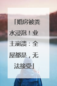 婚房被粪水浸泡！业主崩溃：全屋都是，无法接受