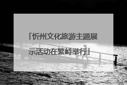 忻州文化旅游主题展示活动在繁峙举行