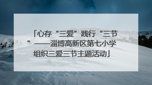 心存“三爱”践行“三节”——淄博高新区第七小学组织三爱三节主题活动