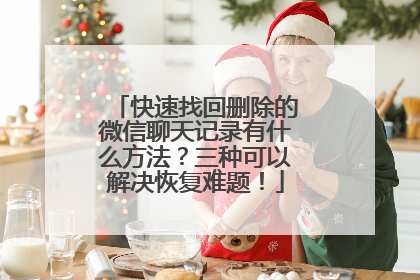 快速找回删除的微信聊天记录有什么方法？三种可以解决恢复难题！
